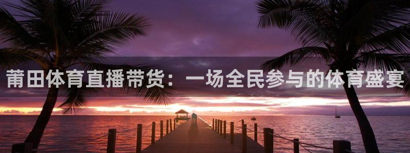 莆田体育直播带货：一场全民参与的体育盛宴
